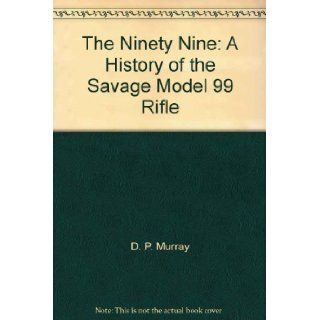 The Ninety Nine A History of the Savage Model 99 Rifle D. P. Murray Books