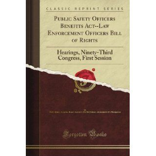 Public Safety Officers Benefits Act  Law Enforcement Officers Bill of Rights Hearings, Ninety Third Congress, First Session (Classic Reprint) United States. Congress. House. Committee On The Immigration Books