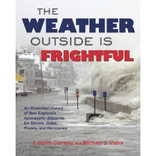 The Weather Outside Is Frightful The Illustrated History of New England's Apocalyptic Blizzards, Ice Storms, Freezes, Gales, Microbursts, Nor'easters, Floods, Droughts, Heat Waves, and Hurricanes J. North Conway, Michael Vieira 9781937644215 Bo