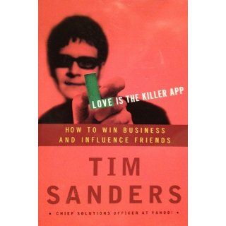 Love Is the Killer App How to Win Business and Influence Friends Tim Sanders 9781400046836 Books