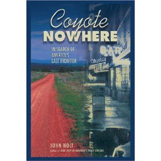 Coyote Nowhere In Search of America's Last Frontier John Holt 9781592282593 Books