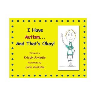 I Have Autism and That's Okay Kristin Arniotis, John Arniotis 9780989112161 Books