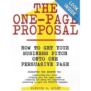 The One Page Proposal How to Get Your Business Pitch onto One Persuasive Page Patrick G. Riley 9780060988609 Books