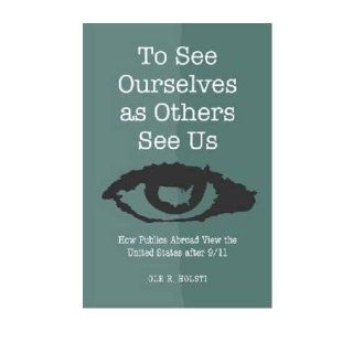 To See Ourselves as Others See Us How Publics Abroad View the United States After 9/11 (Hardback)   Common By (author) OLE R. Holsti 0884744699184 Books