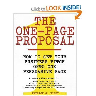The One Page Proposal How to Get Your Business Pitch onto One Persuasive Page Patrick G. Riley 9780060988609 Books