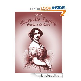 Life of Henriette Sontag, Countess de Rossi With Interesting Sketches by Scudo, Hector Berlioz, Louis Boerne, Adolphe Adam, Marie Aycard, Julie de Margueritte, Prince Puckler Muskau & Theophile Gaut eBook Adolphe Adam and Others Kindle Store