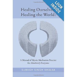 Healing Ourselves, Healing the World A Manual of Mystic Meditation Practice for Subagh Singh Khalsa 9781478101444 Books