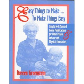 Easy Things to Make to Make Things Easy Simple Do It Yourself Home Modifications for Older People and Others With Physical Limitations Doreen Greenstein 9781571290243 Books