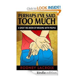 Perhaps I've Said Too Much (A Great Big Book of Messing With People)   Kindle edition by Rodney Lacroix, Ross Cavins. Humor & Entertainment Kindle eBooks @ .