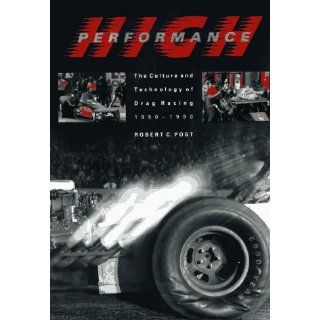 High Performance The Culture and Technology of Drag Racing, 1950 1990 (Johns Hopkins Studies in the History of Technology) Professor Robert C. Post 9780801846540 Books
