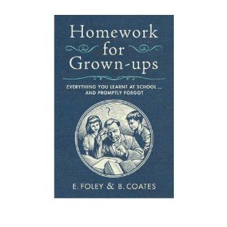 Homework for Grown ups Everything You Learnt at Schooland Promptly Forgot (Hardback)   Common By (author) Beth Coates By (author) Elizabeth Foley 0884199236934 Books