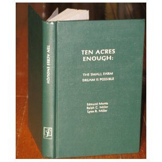 Ten Acres Enough The Small Farm Dream is Possible Edmund Morris, Lynn R. Miller, Ralph C. Miller 9781885210036 Books