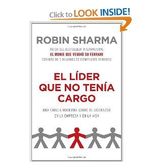 El lder que no tena cargo Una fbula moderna sobre el xito en la empresa y en la vida (Vintage Espanol) (Spanish Edition) Robin Sharma 9780307744999 Books