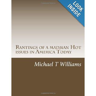 Rantings of a madman Hot issues in America Today mr. Michael T Williams 9781479213948 Books