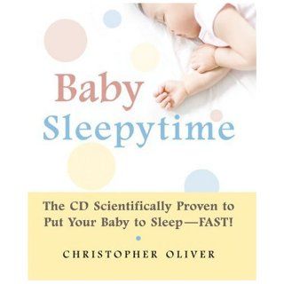 Baby Sleepytime The CD Scientifically Proven to Put Your Baby to Sleep  Fast Christopher Oliver 9781578262601 Books