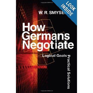 How Germans Negotiate Logical Goals, Practical Solutions (Cross Cultural Negotiation Books) W. R. Smyser 9781929223404 Books