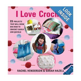 I Love Crochet 25 Projects That Will Show You How to Crochet Easily and Quickly Rachel Henderson, Sarah Hazell 9781605299426 Books