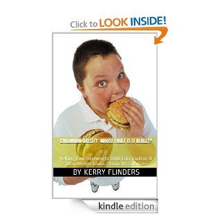 Childhood Obesity Whose Fault Is It Really?Helping Your Overweight Child Take Control Of Their Weight IssuesBefore It's Too Late   Kindle edition by Kerry Flinders. Health, Fitness & Dieting Kindle eBooks @ .