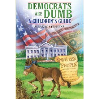 Democrats Are Dumb A Children's Guide Mark W. Stephens 9781432725174 Books