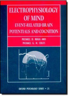 Electrophysiology of Mind Event Related Brain Potentials and Cognition (Oxford Psychology) (9780198524168) Michael D. Rugg, Michael G. H. Coles Books