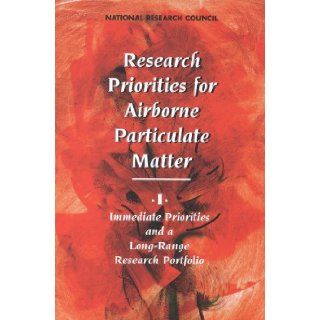 Research Priorities for Airborne Particulate Matter I. Immediate Priorities and a Long Range Research Portfolio Committee on Research Priorities for Airborne Particulate Matter, Board on Environmental Studies and Toxicology, Commission on Life Sciences, 