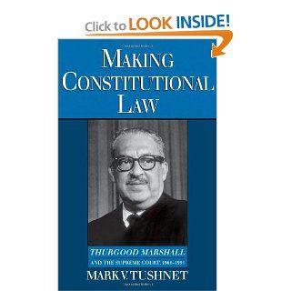 Making Constitutional Law Thurgood Marshall and the Supreme Court, 1961 1991 Mark Tushnet 9780195093148 Books