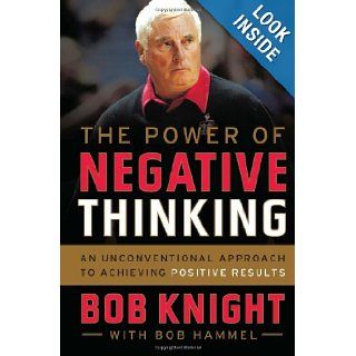 The Power of Negative Thinking An Unconventional Approach to Achieving Positive Results Bob Knight, Bob Hammel 9780544027718 Books