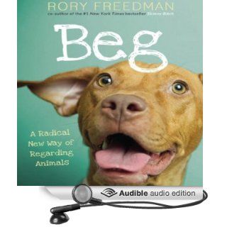 Beg A Radical New Way of Regarding Animals (Audible Audio Edition) Rory Freedman Books
