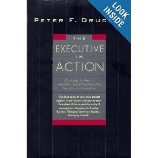 The Executive in Action  Managing for Results, Innovation and Entrepreneurship, the Effective Executive Peter F. Drucker 9780887308284 Books