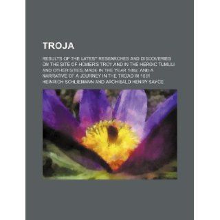 Troja; Results of the latest researches and discoveries on the site of Homer's Troy and in the heroic tumuli and other sites, made in the year 1882. And a narrative of a journey in the Troad in 1881 Heinrich Schliemann 9781231163092 Books