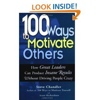 100 Ways to Motivate Others How Great Leaders Can Produce Insane Results Without Driving People Crazy Steve Chandler, Scott Richardson 9781564147714 Books