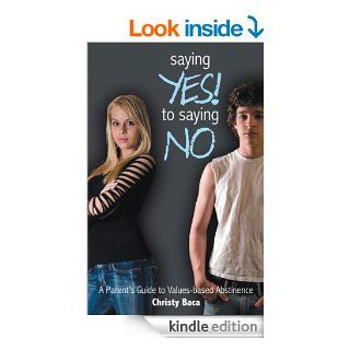 Saying Yes to Saying No A parent's guide to values based abstinence eBook Christy Baca Kindle Store