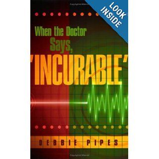 When the Doctor Says, 'Incurable' Debbie Pipes 9780976375500 Books