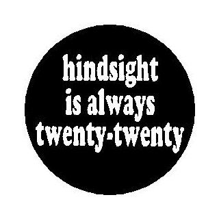 Proverb Saying Quote " HINDSIGHT IS ALWAYS TWENTY TWENTY " Pinback Button 1.25" Pin / Badge 