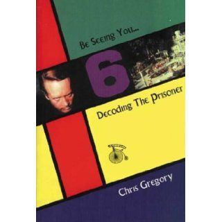 Be Seeing You Decoding "The Prisoner" Chris Gregory 9781860205217 Books