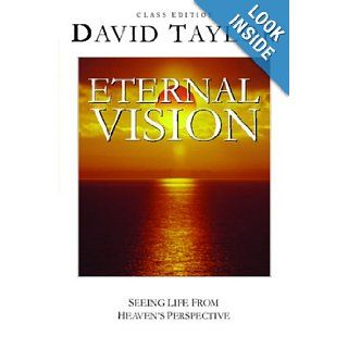 Eternal Vision Seeing Life From Heaven's Perspective David Taylor 9780976293316 Books