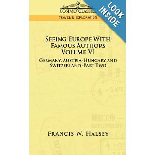 Seeing Europe With Famous Authors Germany, Austria Hungary and Switzerland, Part 2 Francis W. Halsey 9781596058064 Books