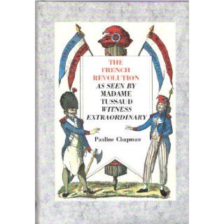 The French Revolution as Seen by Madame Tussaud Witness Extraordinary Pauline Chapman 9781870948142 Books