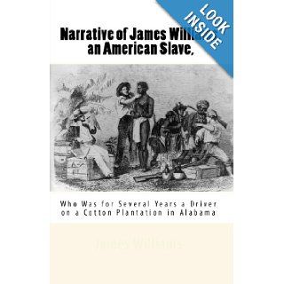 Narrative of James Williams, an American Slave,  Who Was for Several Years a Driver on a Cotton Plantation in Alabama James Williams 9781453602683 Books