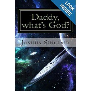 Daddy, what's God? The Universe seen through the eyes of a child. Dr. Joshua Sinclair 9781483932477 Books