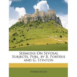 Sermons On Several Subjects, Publ. by B. Porteus and G. Stinton Thomas Secker 9781147517002 Books