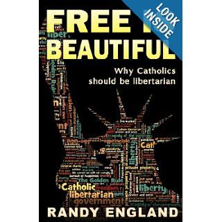 Free is Beautiful Why Catholics Should be Libertarian Randy England 9781475130966 Books
