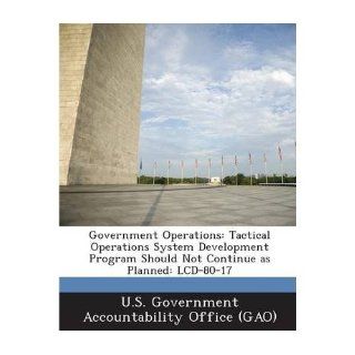 Government Operations Tactical Operations System Development Program Should Not Continue as Planned LCD 80 17 (Paperback)   Common Created by U S Government Accountability Office ( Created by U S Government Accountability Office (G 0884414909605 Books