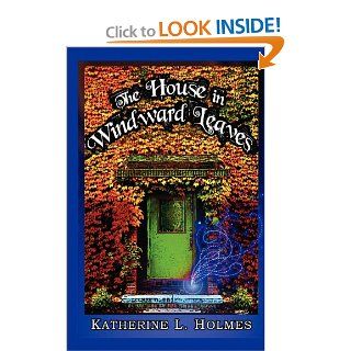 The House in Windward Leaves Katherine L. Holmes 9780615507170 Books