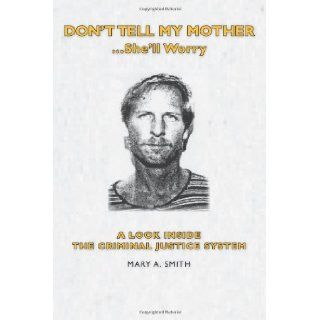 Don't Tell My MotherShe'll Worry A Look Inside the Criminal Justice System Mary A. Smith 9781439227701 Books