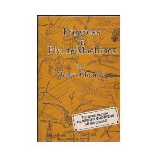 Progress In Flying Machines. This is a facsimile of the whole of the first, 1894 edition including the original illustrations. The book that in 1899 the Smithsonian Institute recommended to the Wright Brothers as the most significant work on aeronautica O