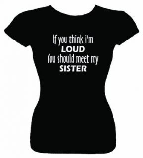Junior's Funny Tee (If you think I'm loud you should meet my sister) Fitted Clothing