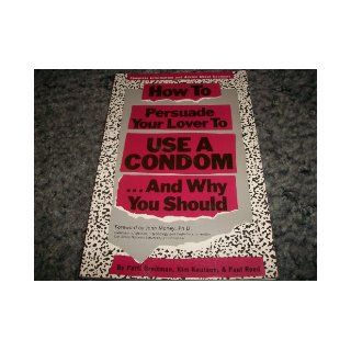 How to Persuade Your Lover to Use a CondomAnd Why You Should Complete Information & Advice, Including the New Female Condom Patti Breitman, Kim Knutson, Paul Reed 9781559584371 Books