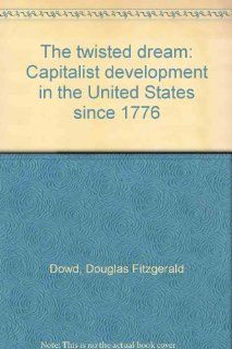 The twisted dream Capitalist development in the United States since 1776 Douglas Fitzgerald Dowd 9780876268834 Books