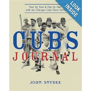 Cubs Journal Year by Year and Day by Day with the Chicago Cubs Since 1876 John Snyder 9781578601929 Books